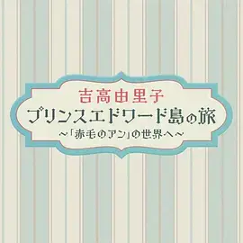 吉高由里子 爱德华王子岛之旅 ～走进《红发安妮》的世界～
