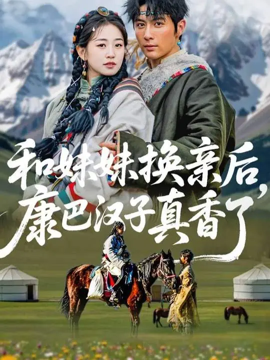 《和妹妹换亲后,康巴汉子真香了》全集高清完整版在线观看与剧情解析