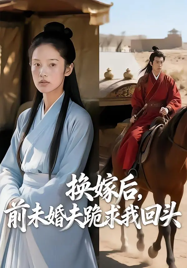 《换嫁后，前未婚夫跪求我回头》全集高清完整版在线观看与剧情解析